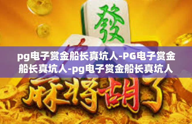 pg电子赏金船长真坑人-PG电子赏金船长真坑人-pg电子赏金船长真坑人