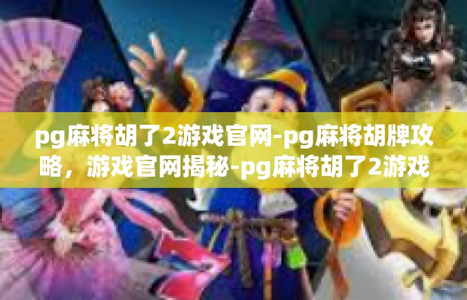 pg麻将胡了2游戏官网-pg麻将胡牌攻略，游戏官网揭秘-pg麻将胡了2游戏官网