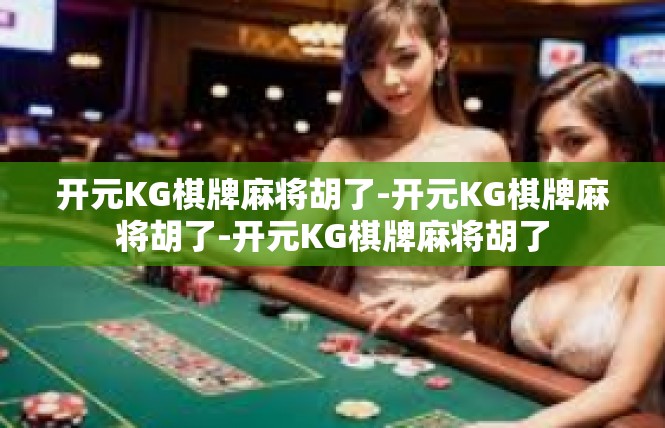 开元KG棋牌麻将胡了-开元KG棋牌麻将胡了-开元KG棋牌麻将胡了