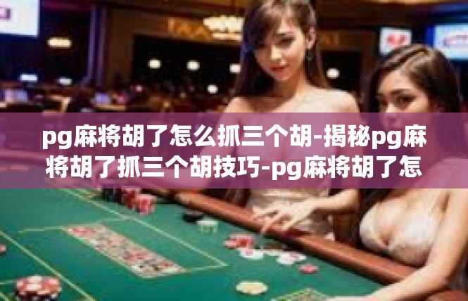 pg麻将胡了怎么抓三个胡-揭秘pg麻将胡了抓三个胡技巧-pg麻将胡了怎么抓三个胡