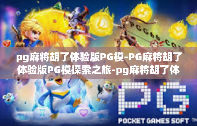 pg麻将胡了体验版PG模-PG麻将胡了体验版PG模探索之旅-pg麻将胡了体验版PG模