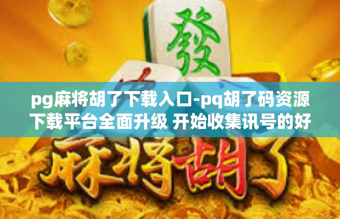 pg麻将胡了下载入口-pq胡了码资源下载平台全面升级 开始收集讯号的好地方！pg麻将胡了下载入口