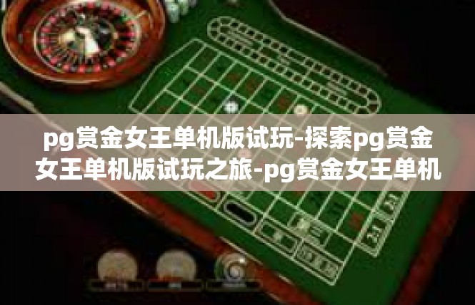 pg赏金女王单机版试玩-探索pg赏金女王单机版试玩之旅-pg赏金女王单机版试玩