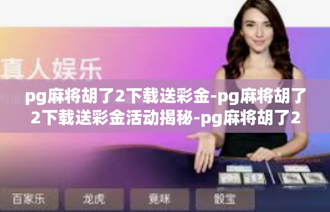pg麻将胡了2下载送彩金-pg麻将胡了2下载送彩金活动揭秘-pg麻将胡了2下载送彩金