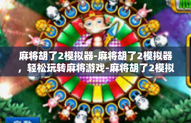 麻将胡了2模拟器-麻将胡了2模拟器，轻松玩转麻将游戏-麻将胡了2模拟器