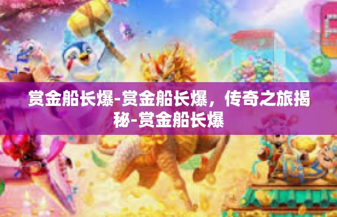 赏金船长爆-赏金船长爆，传奇之旅揭秘-赏金船长爆