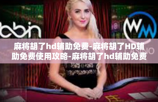 麻将胡了hd辅助免费-麻将胡了HD辅助免费使用攻略-麻将胡了hd辅助免费