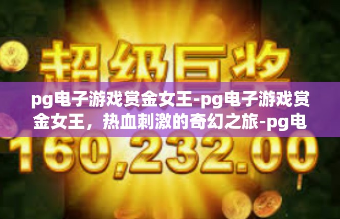 pg电子游戏赏金女王-pg电子游戏赏金女王，热血刺激的奇幻之旅-pg电子游戏赏金女王