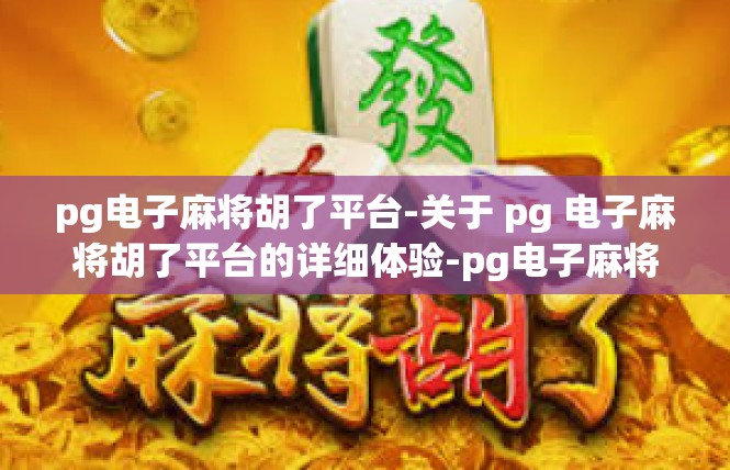 pg电子麻将胡了平台-关于 pg 电子麻将胡了平台的详细体验-pg电子麻将胡了平台