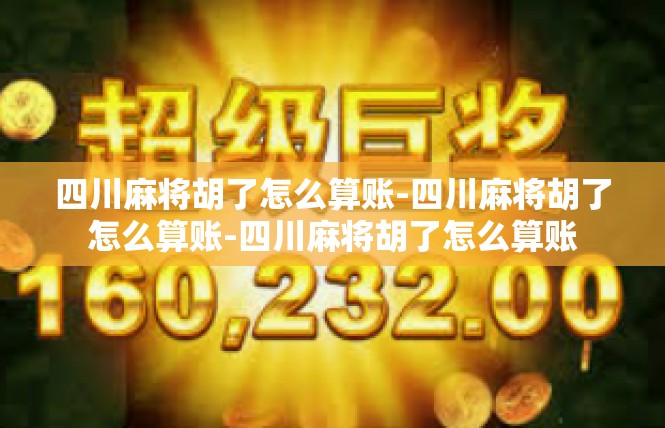 四川麻将胡了怎么算账-四川麻将胡了怎么算账-四川麻将胡了怎么算账