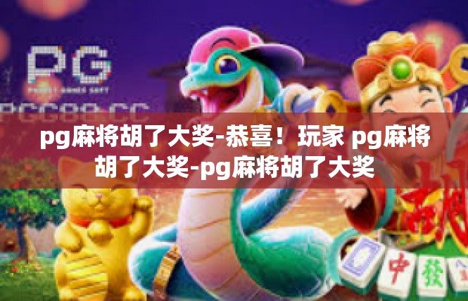 pg麻将胡了大奖-恭喜！玩家 pg麻将胡了大奖-pg麻将胡了大奖