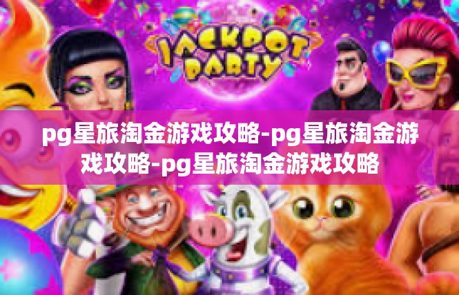 pg星旅淘金游戏攻略-pg星旅淘金游戏攻略-pg星旅淘金游戏攻略