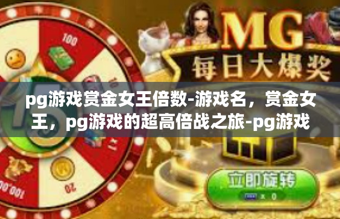 pg游戏赏金女王倍数-游戏名，赏金女王，pg游戏的超高倍战之旅-pg游戏赏金女王倍数
