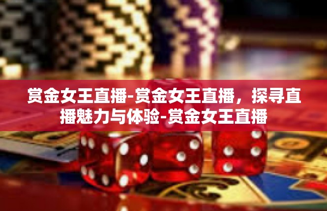 赏金女王直播-赏金女王直播，探寻直播魅力与体验-赏金女王直播