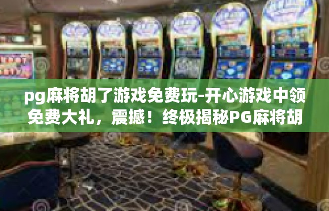pg麻将胡了游戏免费玩-开心游戏中领免费大礼，震撼！终极揭秘PG麻将胡了游戏免费玩活动！pg麻将胡了游戏免费玩