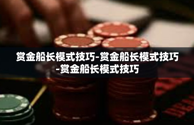 赏金船长模式技巧-赏金船长模式技巧-赏金船长模式技巧