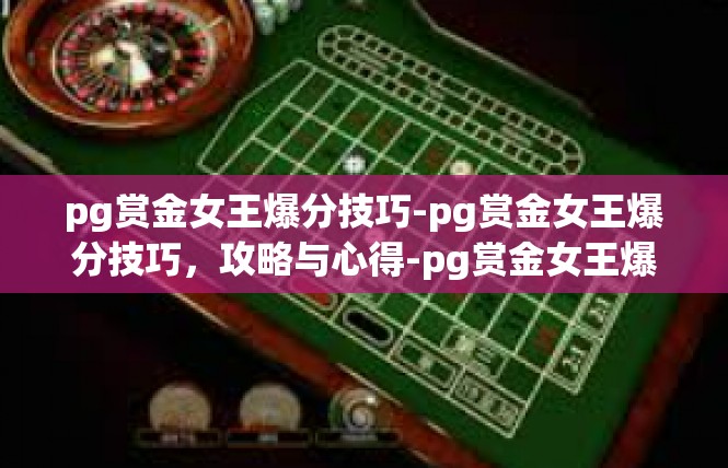 pg赏金女王爆分技巧-pg赏金女王爆分技巧，攻略与心得-pg赏金女王爆分技巧