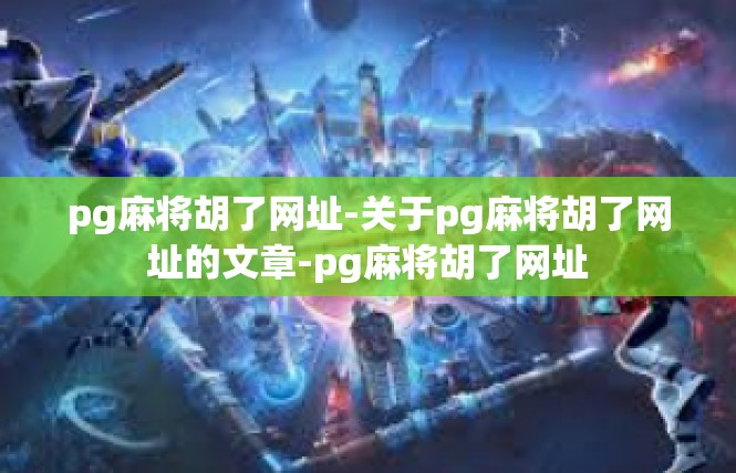 pg麻将胡了网址-关于pg麻将胡了网址的文章-pg麻将胡了网址