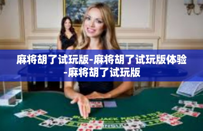 麻将胡了试玩版-麻将胡了试玩版体验-麻将胡了试玩版