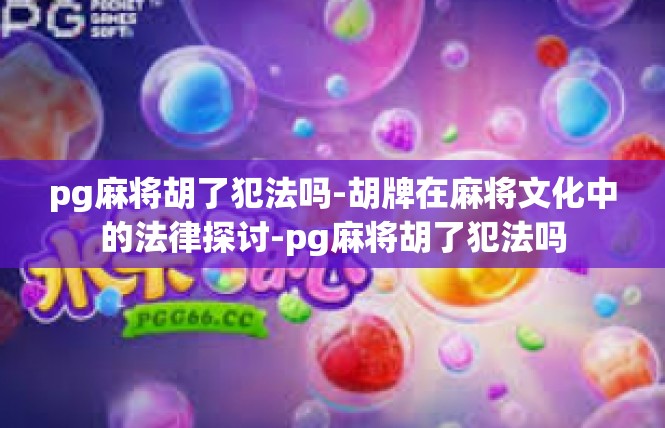 pg麻将胡了犯法吗-胡牌在麻将文化中的法律探讨-pg麻将胡了犯法吗
