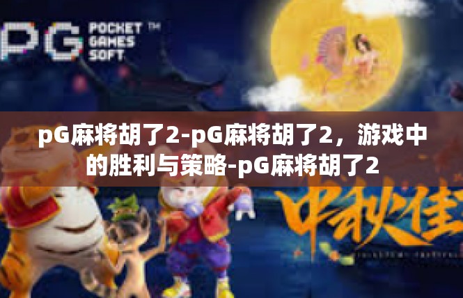 pG麻将胡了2-pG麻将胡了2，游戏中的胜利与策略-pG麻将胡了2
