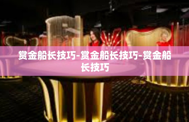赏金船长技巧-赏金船长技巧-赏金船长技巧