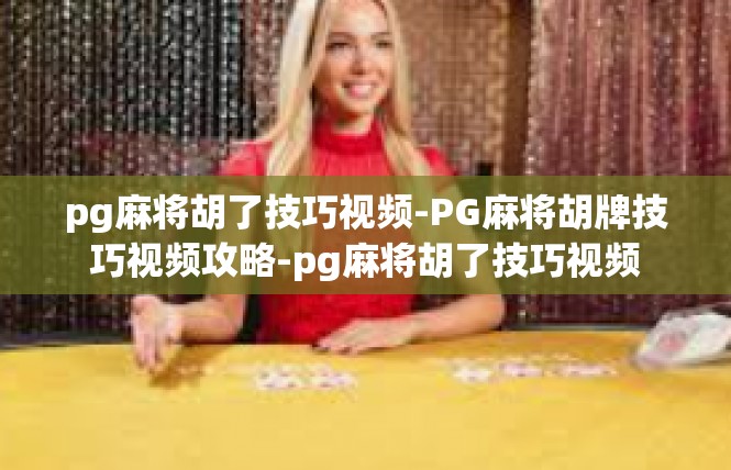 pg麻将胡了技巧视频-PG麻将胡牌技巧视频攻略-pg麻将胡了技巧视频