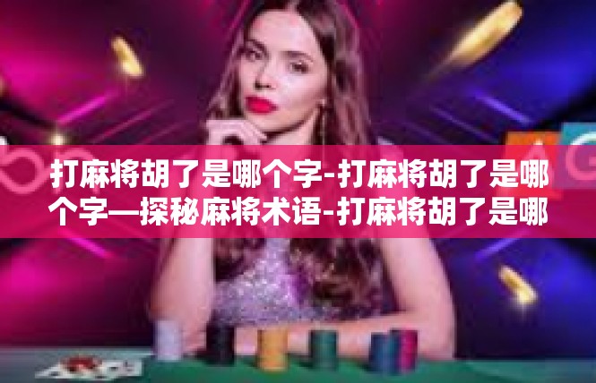 打麻将胡了是哪个字-打麻将胡了是哪个字—探秘麻将术语-打麻将胡了是哪个字