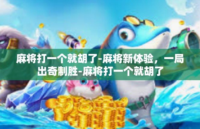 麻将打一个就胡了-麻将新体验，一局出奇制胜-麻将打一个就胡了