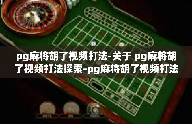 pg麻将胡了视频打法-关于 pg麻将胡了视频打法探索-pg麻将胡了视频打法