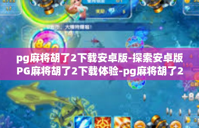 pg麻将胡了2下载安卓版-探索安卓版PG麻将胡了2下载体验-pg麻将胡了2下载安卓版