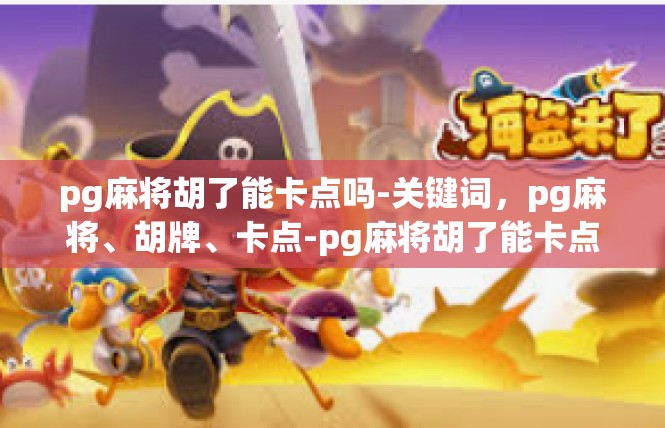 pg麻将胡了能卡点吗-关键词，pg麻将、胡牌、卡点-pg麻将胡了能卡点吗