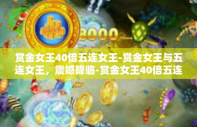 赏金女王40倍五连女王-赏金女王与五连女王，震撼降临-赏金女王40倍五连女王