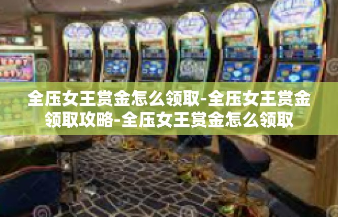 全压女王赏金怎么领取-全压女王赏金领取攻略-全压女王赏金怎么领取