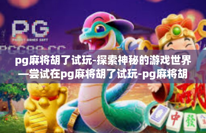 pg麻将胡了试玩-探索神秘的游戏世界—尝试在pg麻将胡了试玩-pg麻将胡了试玩