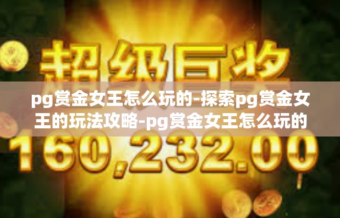 pg赏金女王怎么玩的-探索pg赏金女王的玩法攻略-pg赏金女王怎么玩的