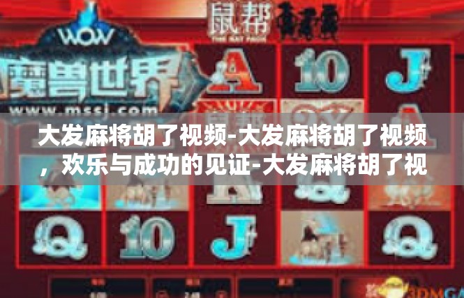 大发麻将胡了视频-大发麻将胡了视频，欢乐与成功的见证-大发麻将胡了视频