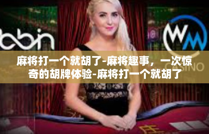 麻将打一个就胡了-麻将趣事，一次惊奇的胡牌体验-麻将打一个就胡了