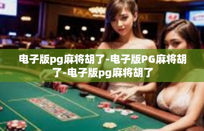 电子版pg麻将胡了-电子版PG麻将胡了-电子版pg麻将胡了