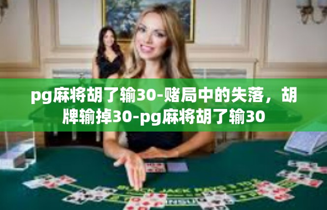 pg麻将胡了输30-赌局中的失落，胡牌输掉30-pg麻将胡了输30