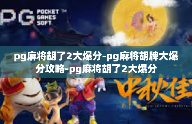 pg麻将胡了2大爆分-pg麻将胡牌大爆分攻略-pg麻将胡了2大爆分