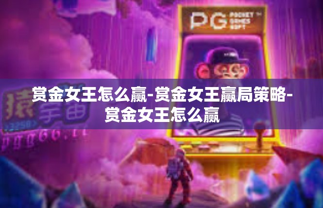 赏金女王怎么赢-赏金女王赢局策略-赏金女王怎么赢