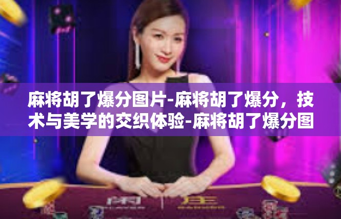 麻将胡了爆分图片-麻将胡了爆分，技术与美学的交织体验-麻将胡了爆分图片