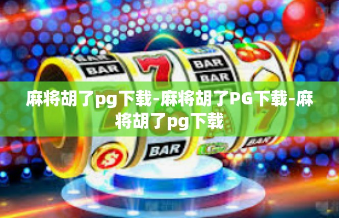 麻将胡了pg下载-麻将胡了PG下载-麻将胡了pg下载