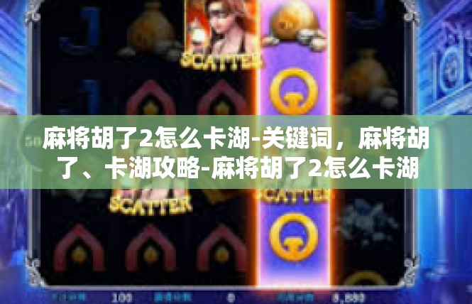 麻将胡了2怎么卡湖-关键词，麻将胡了、卡湖攻略-麻将胡了2怎么卡湖