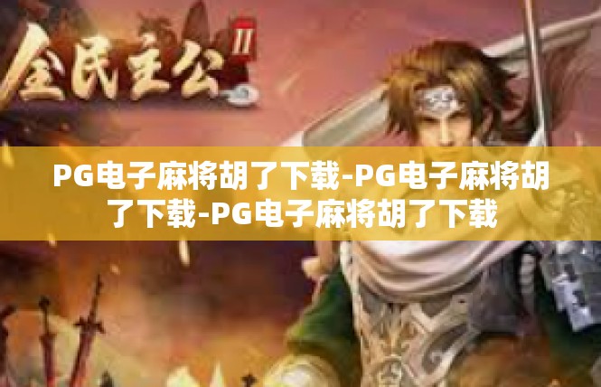PG电子麻将胡了下载-PG电子麻将胡了下载-PG电子麻将胡了下载