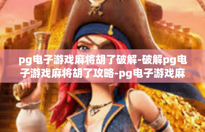 pg电子游戏麻将胡了破解-破解pg电子游戏麻将胡了攻略-pg电子游戏麻将胡了破解