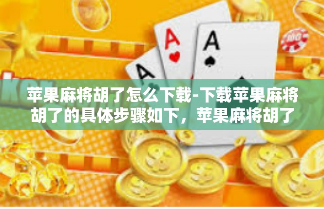 苹果麻将胡了怎么下载-下载苹果麻将胡了的具体步骤如下，苹果麻将胡了怎么下载