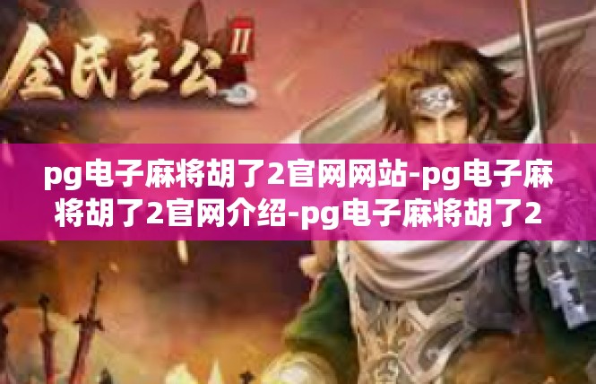 pg电子麻将胡了2官网网站-pg电子麻将胡了2官网介绍-pg电子麻将胡了2官网网站