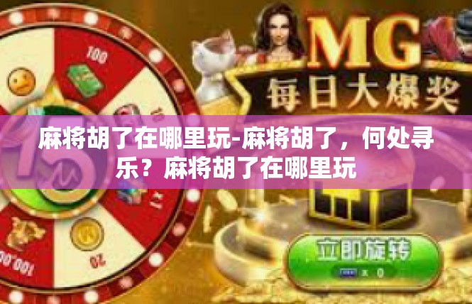 麻将胡了在哪里玩-麻将胡了，何处寻乐？麻将胡了在哪里玩